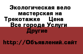 Экологическая вело мастерская на Трекотажке. › Цена ­ 10 - Все города Услуги » Другие   